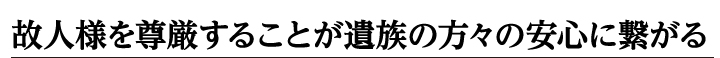 故人様を尊厳することが遺族の方々の安心につながる