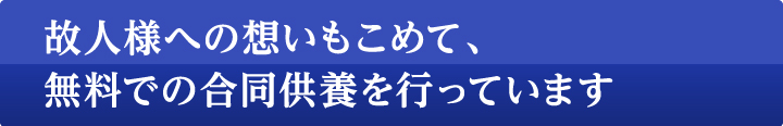 故人様への思いを込めて、無料で合同供養を行っています。