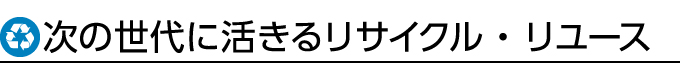 次の世代に活きるリサイクル・リユース