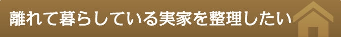 離れている実家を整理したい