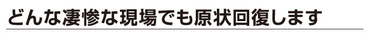 どんな凄惨な現場でも原状回復します