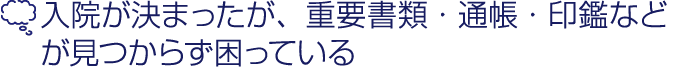 入院が決まったが、重要書類・通帳・印鑑などが見つからず困っている