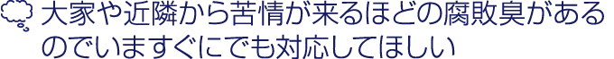 大家や近隣から苦情が来るほどの腐敗臭があるので今すぐにでも対応してほしい