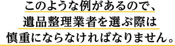 このような例があるので、遺品整理業者を選ぶ際は慎重にならなければなりません。