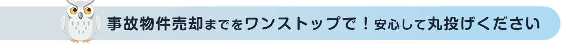 事故物件売却までをワンストップで！安心して丸投げください