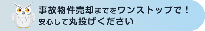 事故物件売却までをワンストップで！安心して丸投げください