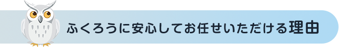 ふくろうに安心してお任せいただける理由